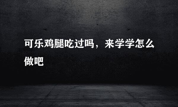可乐鸡腿吃过吗，来学学怎么做吧