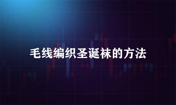 毛线编织圣诞袜的方法