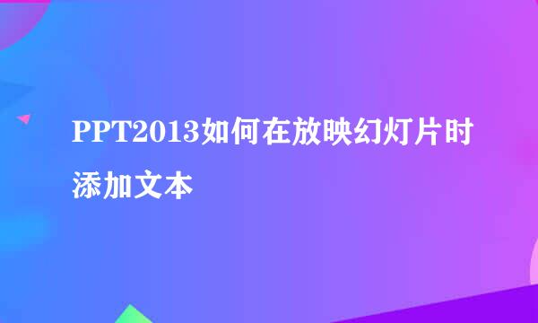 PPT2013如何在放映幻灯片时添加文本