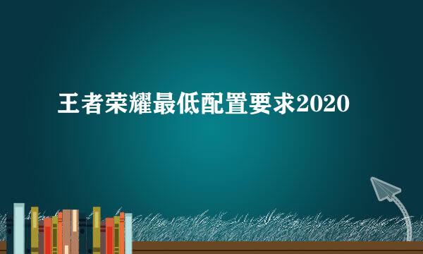 王者荣耀最低配置要求2020