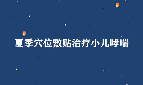 夏季穴位敷贴治疗小儿哮喘