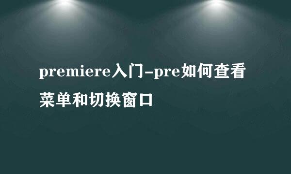 premiere入门-pre如何查看菜单和切换窗口