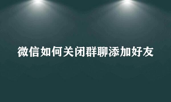 微信如何关闭群聊添加好友