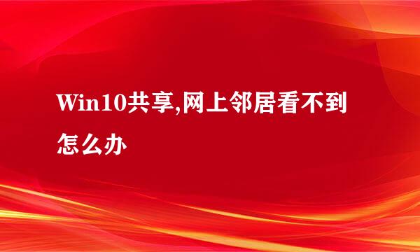 Win10共享,网上邻居看不到怎么办
