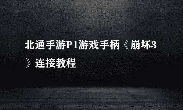 北通手游P1游戏手柄《崩坏3》连接教程
