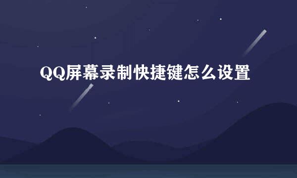 QQ屏幕录制快捷键怎么设置