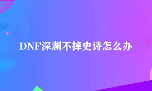 DNF深渊不掉史诗怎么办