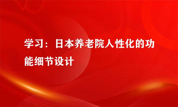 学习：日本养老院人性化的功能细节设计