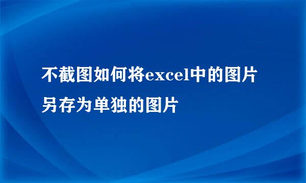 不截图如何将excel中的图片另存为单独的图片