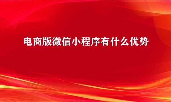 电商版微信小程序有什么优势