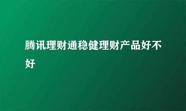 腾讯理财通稳健理财产品好不好