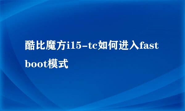 酷比魔方i15-tc如何进入fastboot模式