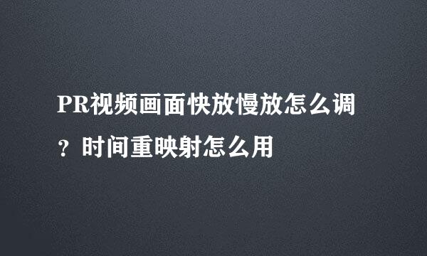 PR视频画面快放慢放怎么调？时间重映射怎么用