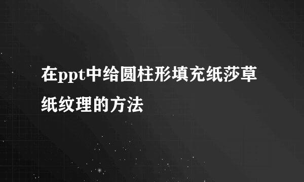 在ppt中给圆柱形填充纸莎草纸纹理的方法