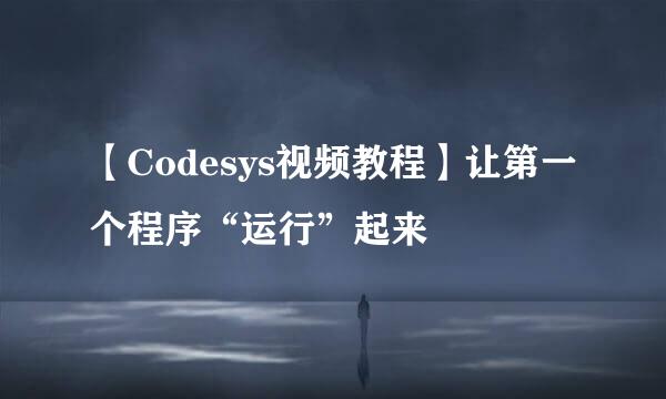 【Codesys视频教程】让第一个程序“运行”起来