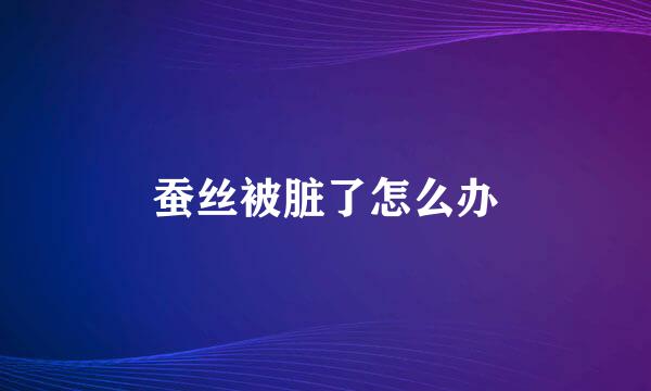蚕丝被脏了怎么办