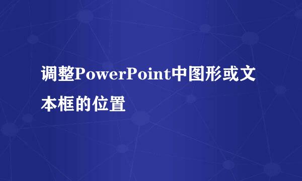 调整PowerPoint中图形或文本框的位置