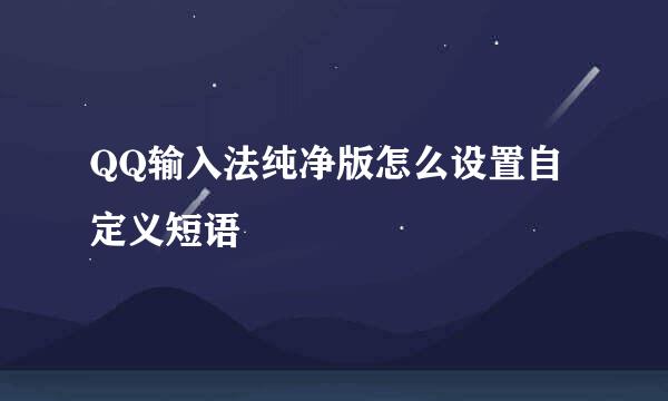 QQ输入法纯净版怎么设置自定义短语