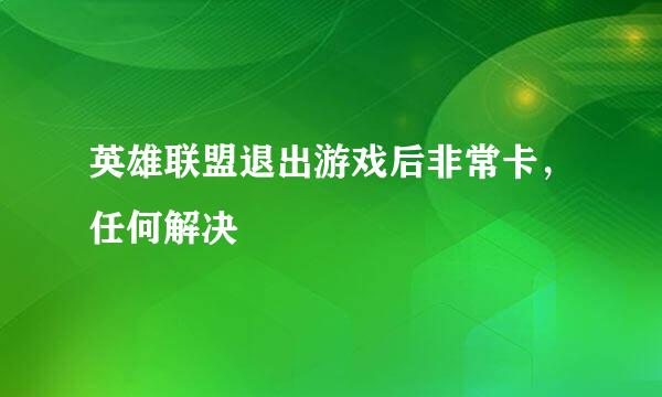 英雄联盟退出游戏后非常卡，任何解决