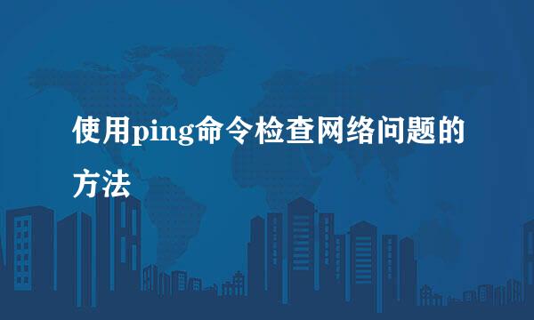 使用ping命令检查网络问题的方法