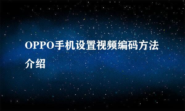 OPPO手机设置视频编码方法介绍