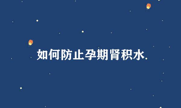 如何防止孕期肾积水