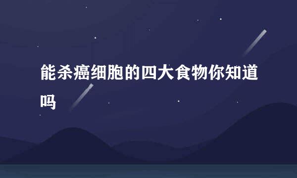 能杀癌细胞的四大食物你知道吗