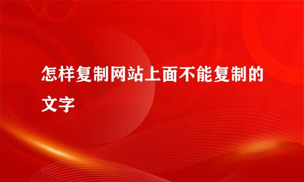 怎样复制网站上面不能复制的文字