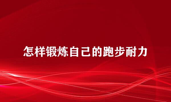 怎样锻炼自己的跑步耐力