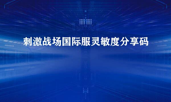刺激战场国际服灵敏度分享码