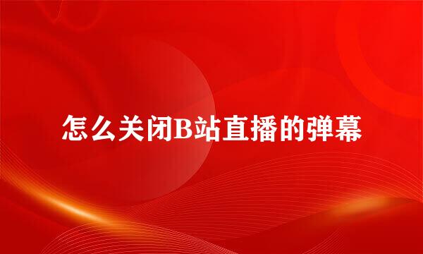 怎么关闭B站直播的弹幕
