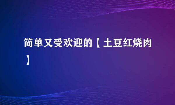简单又受欢迎的【土豆红烧肉】