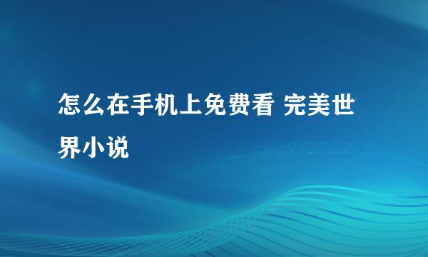 怎么在手机上免费看 完美世界小说