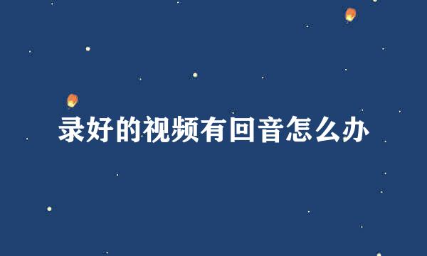 录好的视频有回音怎么办