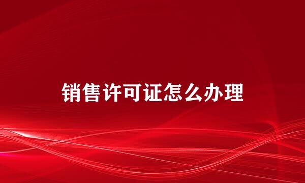 销售许可证怎么办理
