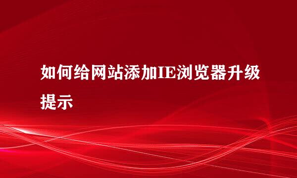 如何给网站添加IE浏览器升级提示
