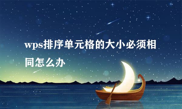 wps排序单元格的大小必须相同怎么办