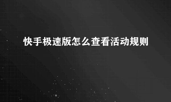 快手极速版怎么查看活动规则