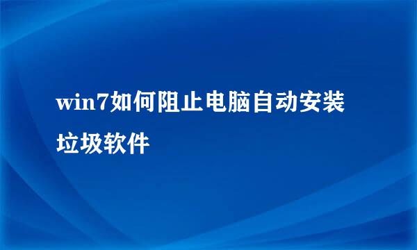 win7如何阻止电脑自动安装垃圾软件