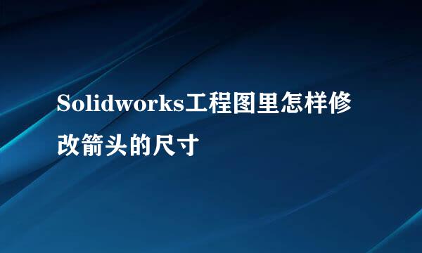 Solidworks工程图里怎样修改箭头的尺寸