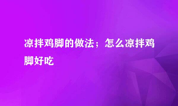 凉拌鸡脚的做法；怎么凉拌鸡脚好吃
