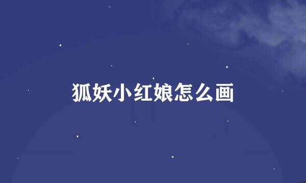 狐妖小红娘怎么画