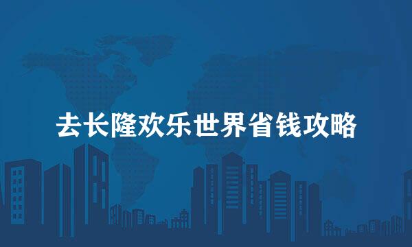 去长隆欢乐世界省钱攻略