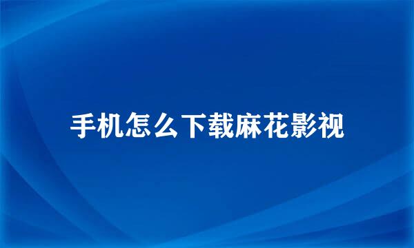 手机怎么下载麻花影视