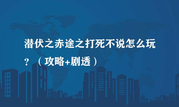 潜伏之赤途之打死不说怎么玩?(攻略+剧透)