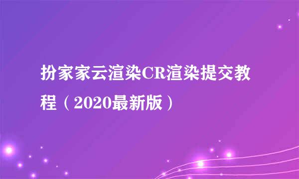 扮家家云渲染CR渲染提交教程（2020最新版）