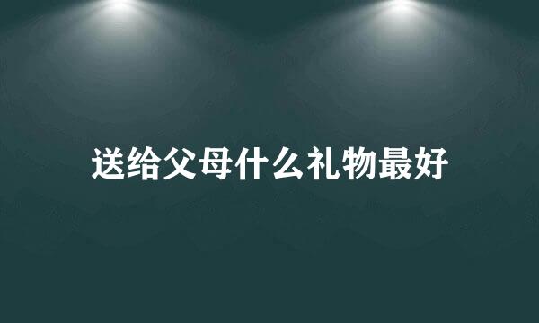 送给父母什么礼物最好