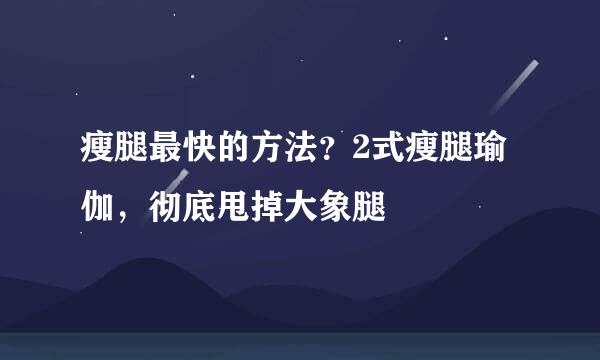 瘦腿最快的方法？2式瘦腿瑜伽，彻底甩掉大象腿