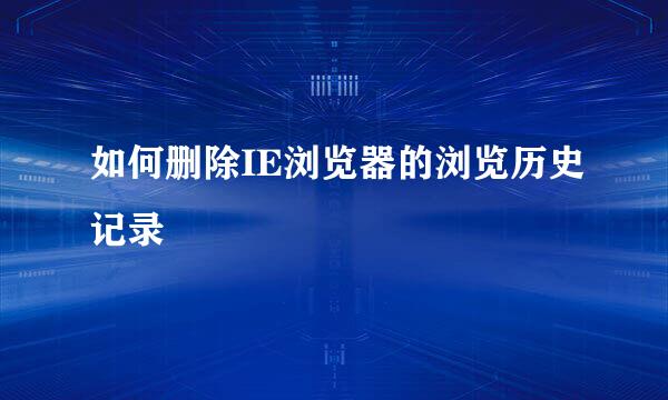 如何删除IE浏览器的浏览历史记录