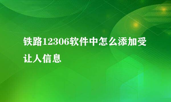 铁路12306软件中怎么添加受让人信息